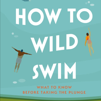 How to Wild Swim: What to Know Before Taking the Plunge