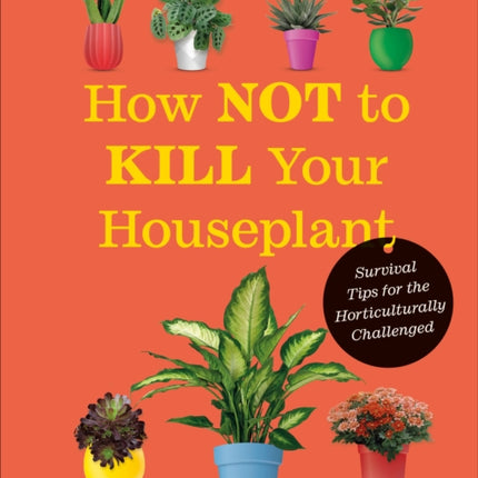 How Not to Kill Your Houseplant New Edition: Survival Tips for the Horticulturally Challenged