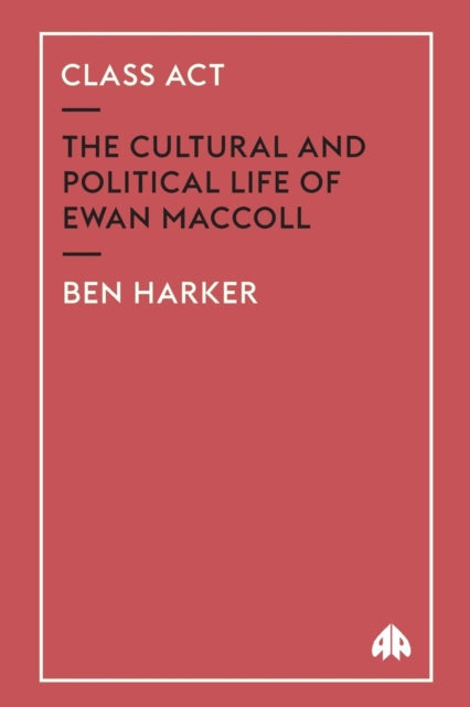 Class Act: The Cultural and Political Life of Ewan MacColl