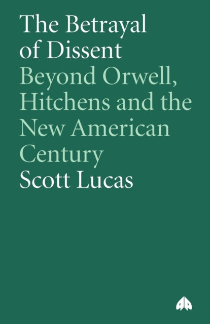 The Betrayal of Dissent: Beyond Orwell, Hitchens and the New American Century