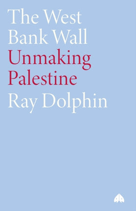 The West Bank Wall: Unmaking Palestine