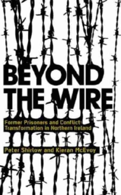 Beyond the Wire  Former Prisoners and Conflict Transformation in Northern Ireland