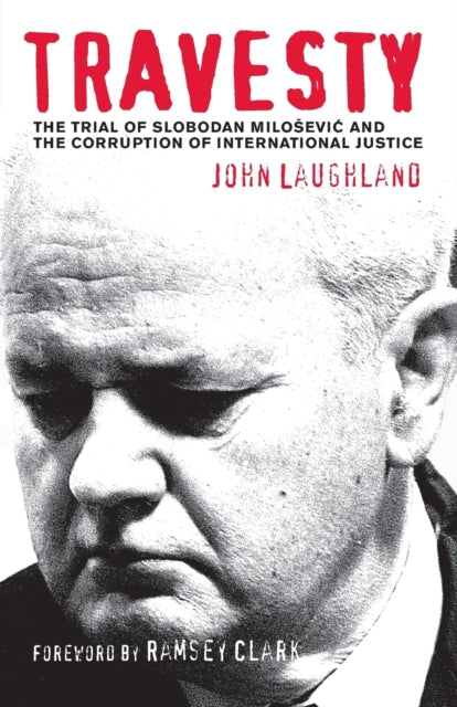 Travesty: The Trial of Slobodan Milosevic and the Corruption of International Justice