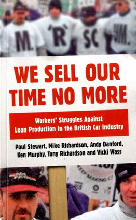 We Sell Our Time No More Workers Struggles Against Lean Production in the British Car Industry