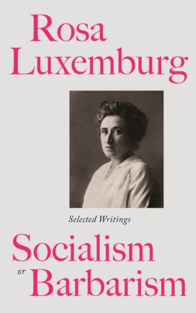 Rosa Luxemburg: Socialism or Barbarism: Selected Writings