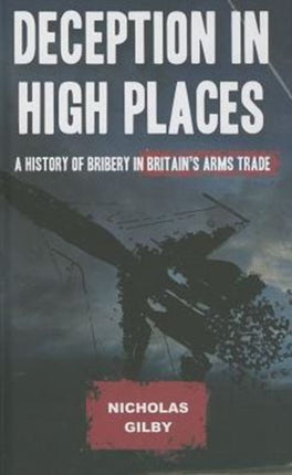 Deception in High Places: A History of Bribery in Britain's Arms Trade