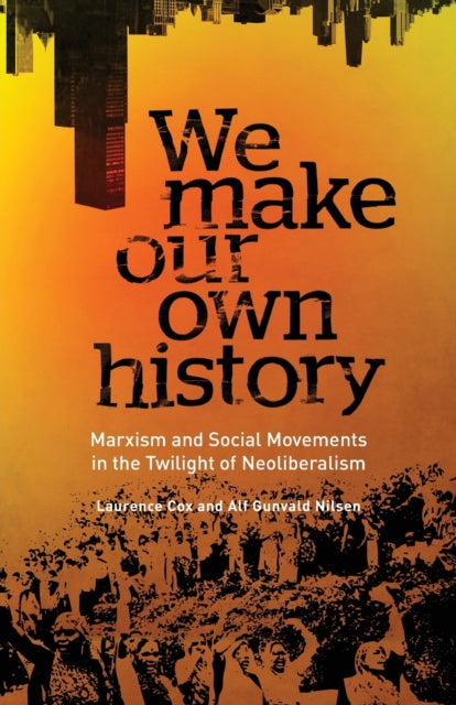 We Make Our Own History: Marxism and Social Movements in the Twilight of Neoliberalism