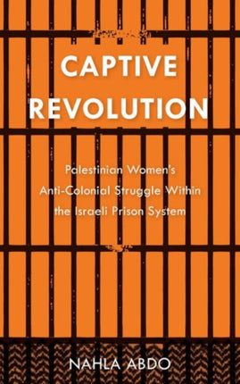 Captive Revolution: Palestinian Women's Anti-Colonial Struggle within the Israeli Prison System