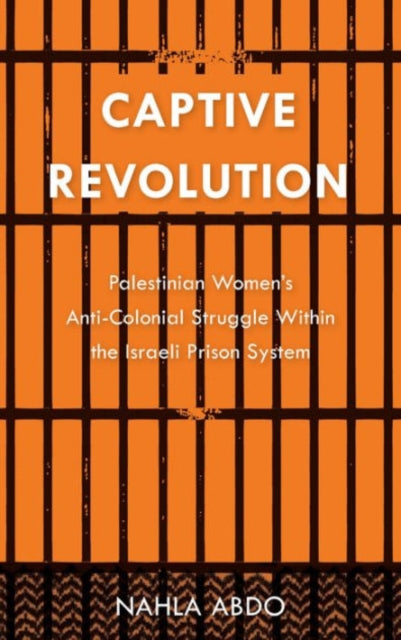 Captive Revolution: Palestinian Women's Anti-Colonial Struggle within the Israeli Prison System