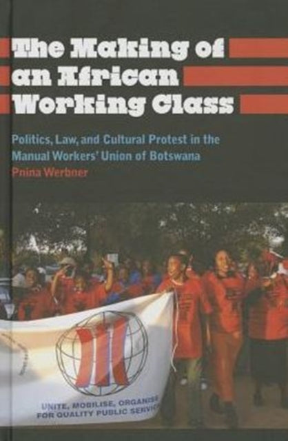 The Making of an African Working Class: Politics, Law, and Cultural Protest in the Manual Workers' Union of Botswana