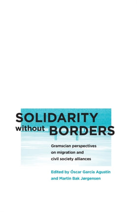 Solidarity without Borders  Gramscian Perspectives on Migration and Civil Society Alliances