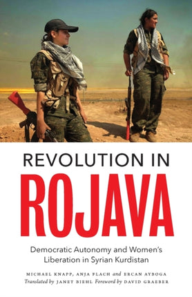 Revolution in Rojava: Democratic Autonomy and Women's Liberation in Syrian Kurdistan