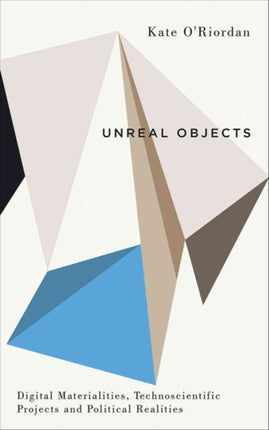 Unreal Objects Digital Materialities Technoscientific Projects and Political Realities Digital Barricades