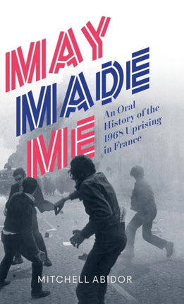 May Made Me: An Oral History of the 1968 Uprising in France