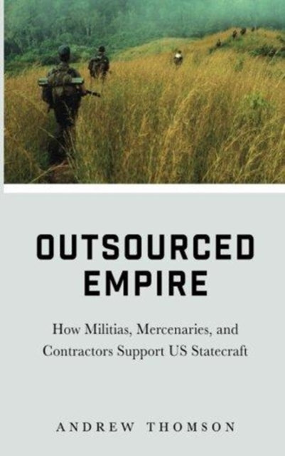 Outsourced Empire: How Militias, Mercenaries, and Contractors Support US Statecraft