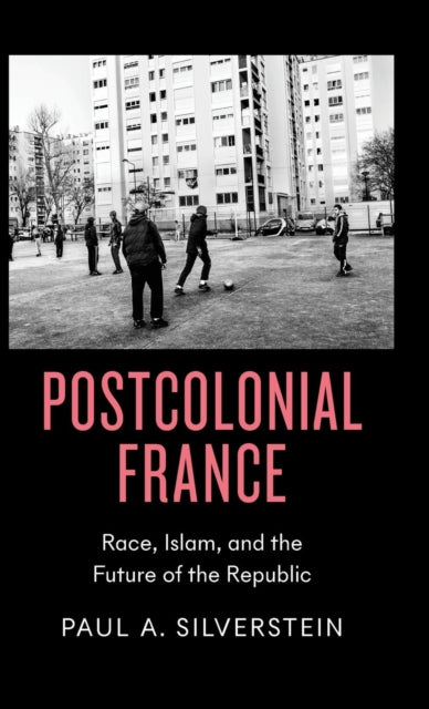 Postcolonial France: Race, Islam, and the Future of the Republic