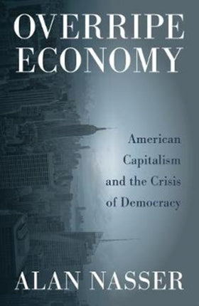 Overripe Economy: American Capitalism and the Crisis of Democracy