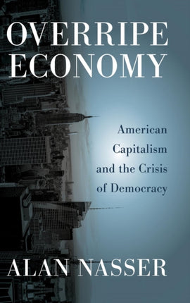 Overripe Economy: American Capitalism and the Crisis of Democracy