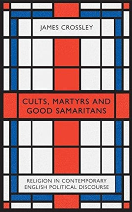 Cults, Martyrs and Good Samaritans: Religion in Contemporary English Political Discourse