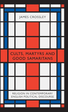 Cults, Martyrs and Good Samaritans: Religion in Contemporary English Political Discourse