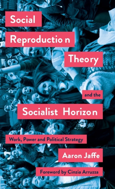 Social Reproduction Theory and the Socialist Horizon: Work, Power and Political Strategy