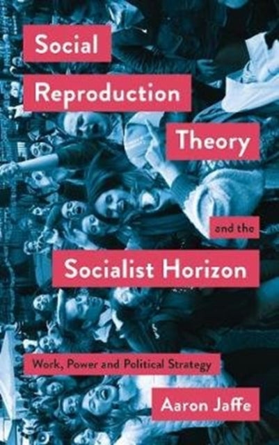 Social Reproduction Theory and the Socialist Horizon: Work, Power and Political Strategy