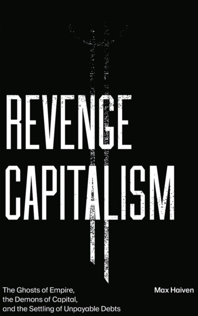 Revenge Capitalism: The Ghosts of Empire, the Demons of Capital, and the Settling of Unpayable Debts