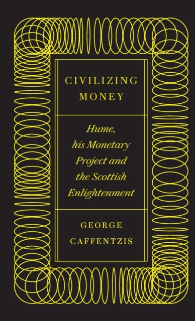 Civilizing Money: Hume, his Monetary Project, and the Scottish Enlightenment