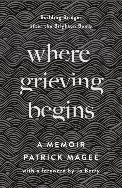 Where Grieving Begins: Building Bridges after the Brighton Bomb - A Memoir