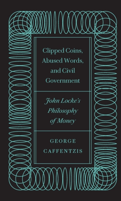 Clipped Coins, Abused Words, and Civil Government: John Locke's Philosophy of Money