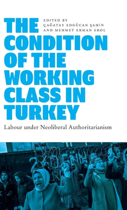 The Condition of the Working Class in Turkey: Labour under Neoliberal Authoritarianism