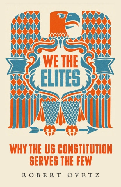 We the Elites: Why the US Constitution Serves the Few