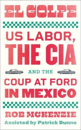 El Golpe: US Labor, the CIA, and the Coup at Ford in Mexico