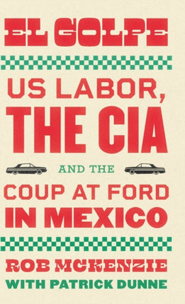 El Golpe: US Labor, the CIA, and the Coup at Ford in Mexico