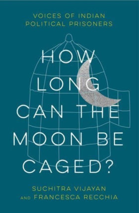 How Long Can the Moon Be Caged?: Voices of Indian Political Prisoners