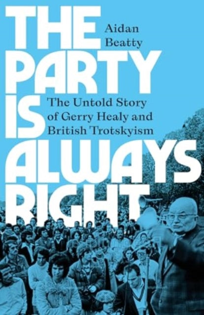 The Party is Always Right  The Untold Story of Gerry Healy and British Trotskyism