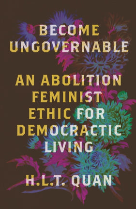 Become Ungovernable: An Abolition Feminist Ethic for Democratic Living