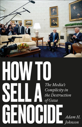 How to Sell a Genocide  The Medias Complicity in the Destruction of Gaza