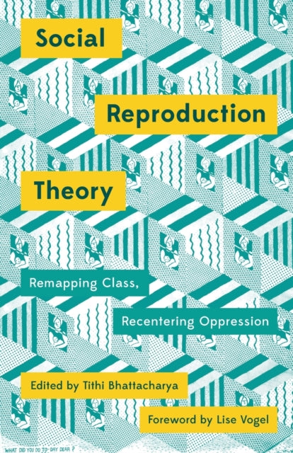 Social Reproduction Theory: Remapping Class, Recentering Oppression