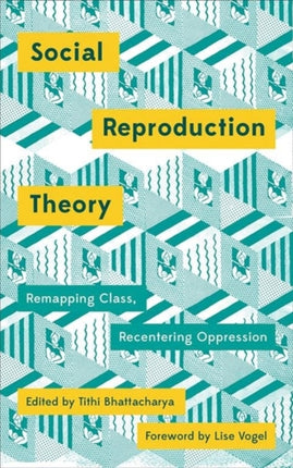 Social Reproduction Theory: Remapping Class, Recentering Oppression