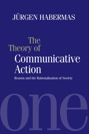 The Theory of Communicative Action: Reason and the Rationalization of Society, Volume 1