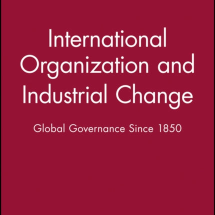 International Organization and Industrial Change Global Governance Since 1850