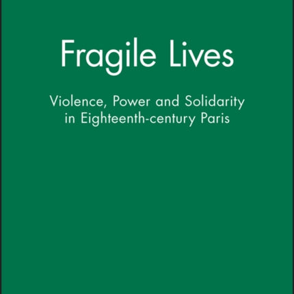 Fragile Lives: Violence, Power and Solidarity in Eighteenth-century Paris