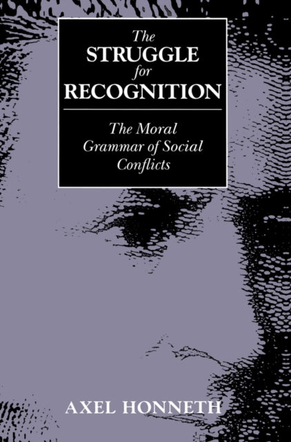 The Struggle for Recognition: The Moral Grammar of Social Conflicts