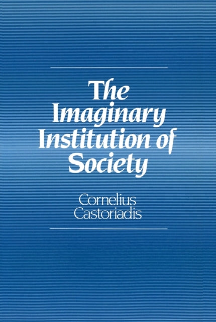 The Imaginary Institution of Society: Creativity and Autonomy in the Social-historical World