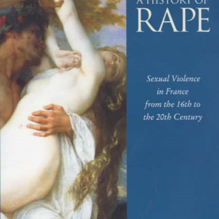 A History of Rape: Sexual Violence in France from the 16th to the 20th Century