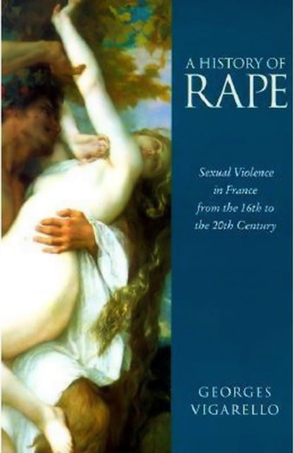 A History of Rape: Sexual Violence in France from the 16th to the 20th Century