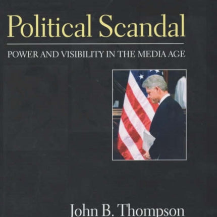 Political Scandal: Power and Visability in the Media Age