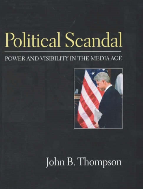 Political Scandal: Power and Visability in the Media Age