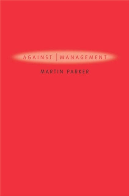 Against Management: Organization in the Age of Managerialism